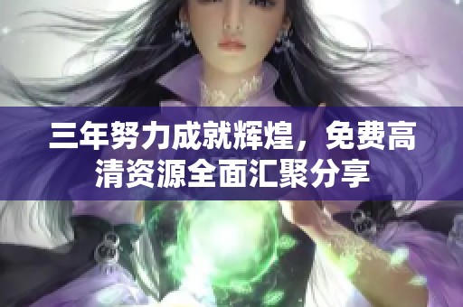 三年努力成就辉煌，免费高清资源全面汇聚分享