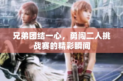 兄弟团结一心，勇闯二人挑战赛的精彩瞬间