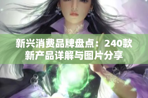 新兴消费品牌盘点：240款新产品详解与图片分享