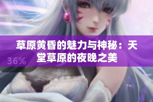 草原黄昏的魅力与神秘：天堂草原的夜晚之美
