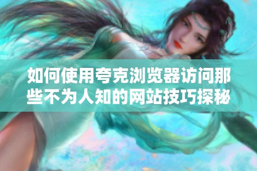 如何使用夸克浏览器访问那些不为人知的网站技巧探秘