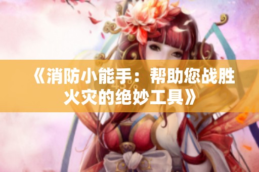 《消防小能手：帮助您战胜火灾的绝妙工具》