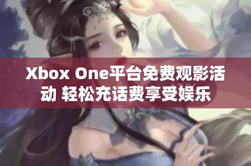 Xbox One平台免费观影活动 轻松充话费享受娱乐