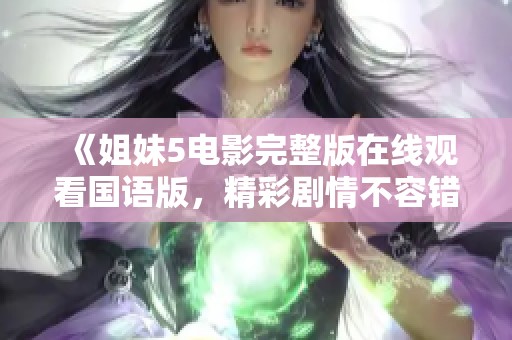 《姐妹5电影完整版在线观看国语版，精彩剧情不容错过》