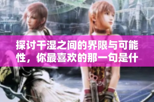 探讨干湿之间的界限与可能性，你最喜欢的那一句是什么