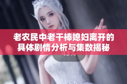 老农民中老干棒媳妇离开的具体剧情分析与集数揭秘