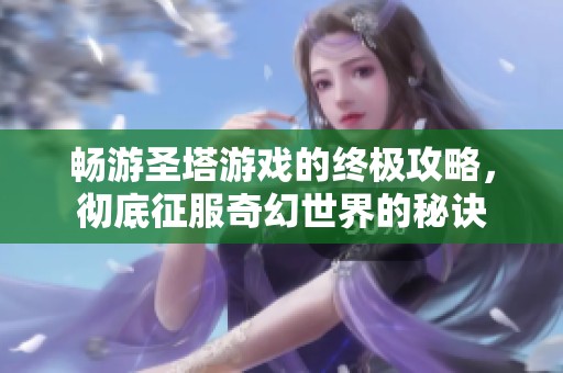 畅游圣塔游戏的终极攻略，彻底征服奇幻世界的秘诀