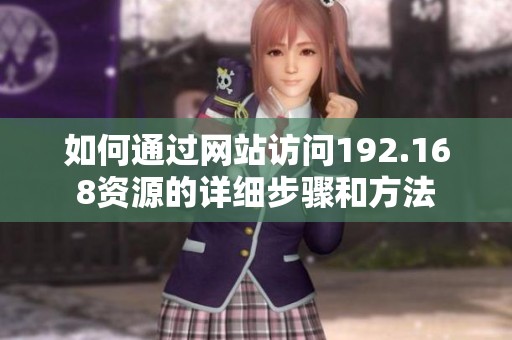 如何通过网站访问192.168资源的详细步骤和方法