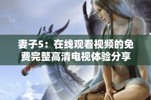 妻子5：在线观看视频的免费完整高清电视体验分享