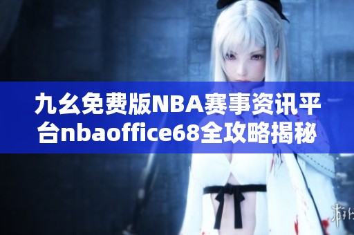 九幺免费版NBA赛事资讯平台nbaoffice68全攻略揭秘