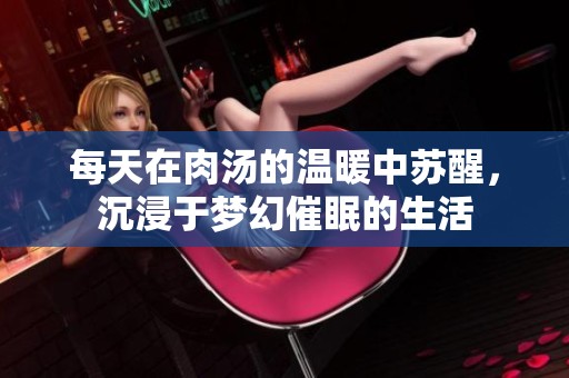 每天在肉汤的温暖中苏醒，沉浸于梦幻催眠的生活