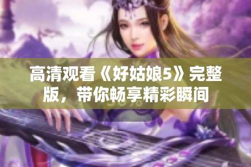 高清观看《好姑娘5》完整版，带你畅享精彩瞬间