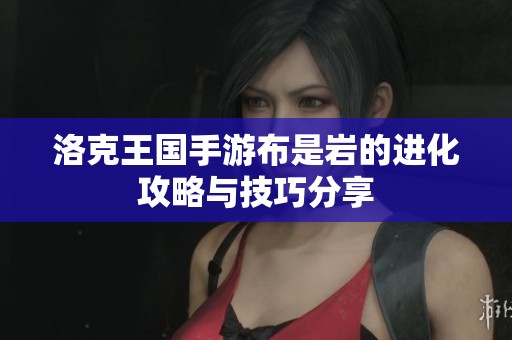 洛克王国手游布是岩的进化攻略与技巧分享