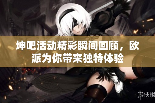 坤吧活动精彩瞬间回顾，欧派为你带来独特体验