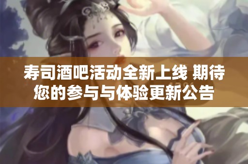 寿司酒吧活动全新上线 期待您的参与与体验更新公告
