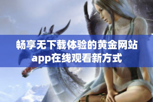 畅享无下载体验的黄金网站app在线观看新方式