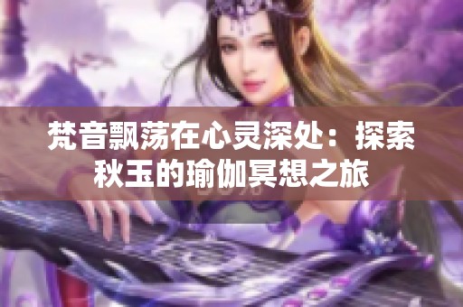 梵音飘荡在心灵深处：探索秋玉的瑜伽冥想之旅