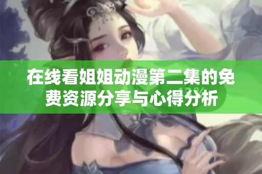在线看姐姐动漫第二集的免费资源分享与心得分析