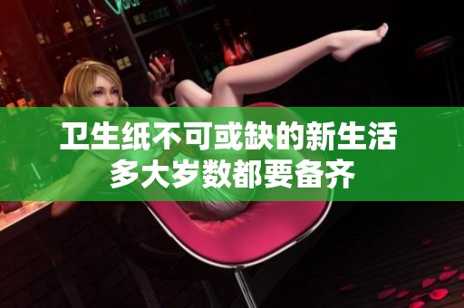 卫生纸不可或缺的新生活 多大岁数都要备齐