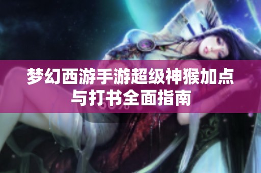 梦幻西游手游超级神猴加点与打书全面指南