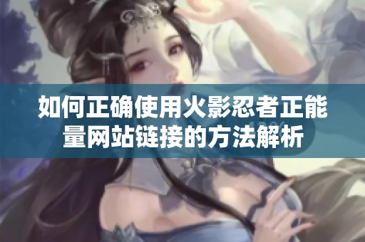 如何正确使用火影忍者正能量网站链接的方法解析