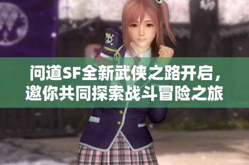 问道SF全新武侠之路开启，邀你共同探索战斗冒险之旅！