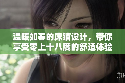 温暖如春的床铺设计，带你享受零上十八度的舒适体验