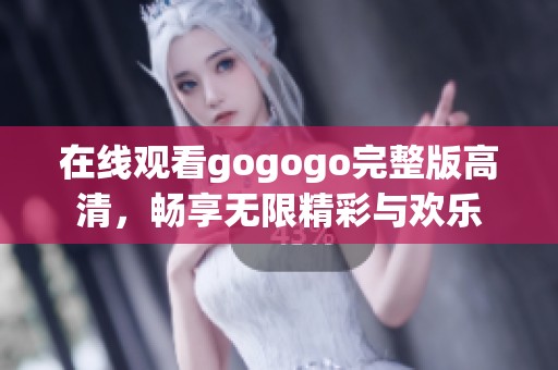 在线观看gogogo完整版高清，畅享无限精彩与欢乐