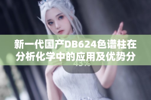 新一代国产DB624色谱柱在分析化学中的应用及优势分析
