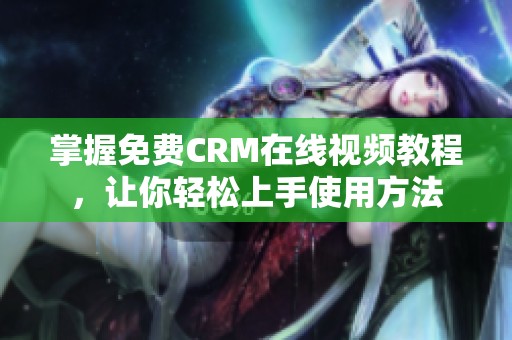 掌握免费CRM在线视频教程，让你轻松上手使用方法