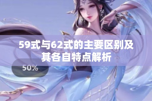 59式与62式的主要区别及其各自特点解析