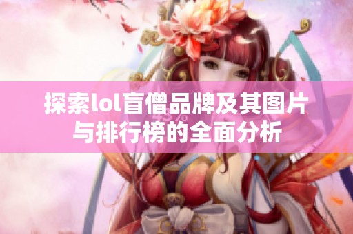 探索lol盲僧品牌及其图片与排行榜的全面分析