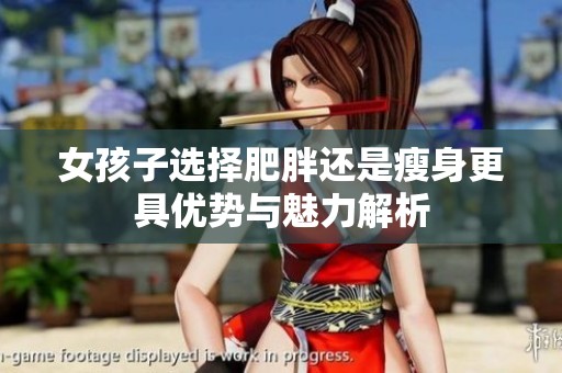 女孩子选择肥胖还是瘦身更具优势与魅力解析