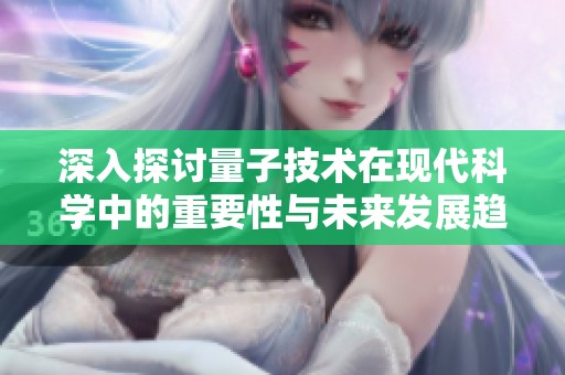 深入探讨量子技术在现代科学中的重要性与未来发展趋势