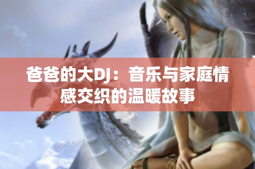 爸爸的大DJ：音乐与家庭情感交织的温暖故事