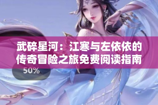 武碎星河：江寒与左依依的传奇冒险之旅免费阅读指南