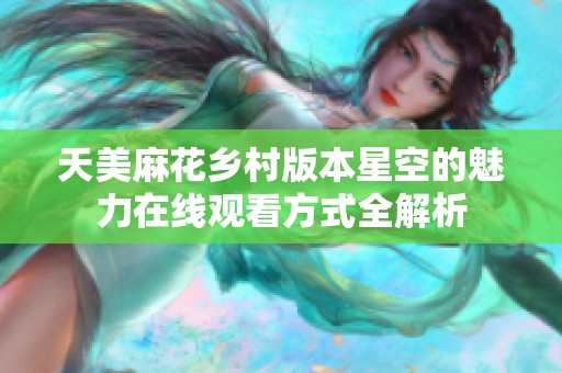 天美麻花乡村版本星空的魅力在线观看方式全解析