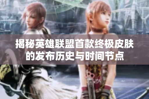 揭秘英雄联盟首款终极皮肤的发布历史与时间节点
