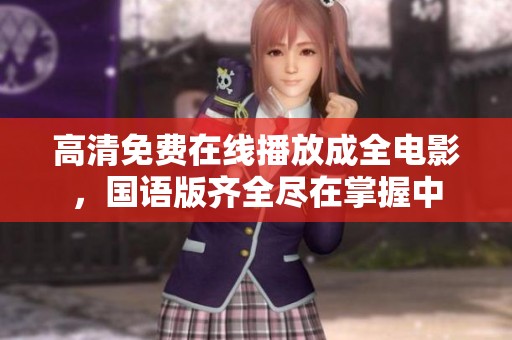 高清免费在线播放成全电影，国语版齐全尽在掌握中
