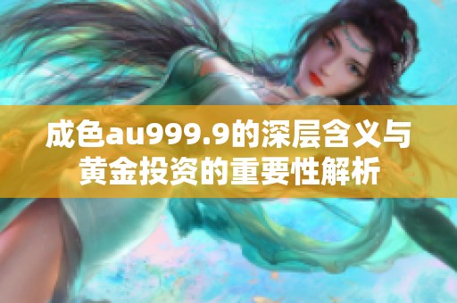成色au999.9的深层含义与黄金投资的重要性解析