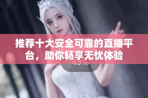 推荐十大安全可靠的直播平台，助你畅享无忧体验