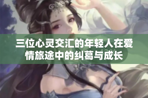 三位心灵交汇的年轻人在爱情旅途中的纠葛与成长