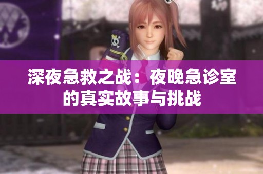 深夜急救之战：夜晚急诊室的真实故事与挑战