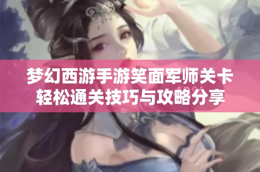 梦幻西游手游笑面军师关卡轻松通关技巧与攻略分享