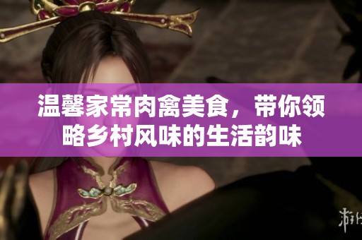 温馨家常肉禽美食，带你领略乡村风味的生活韵味