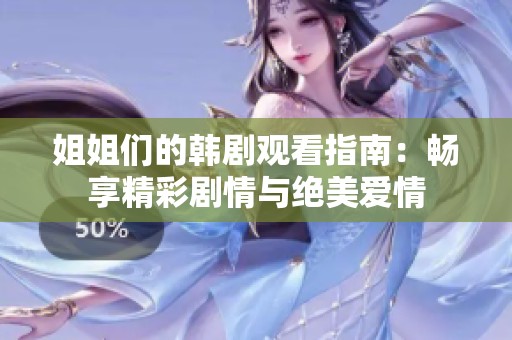 姐姐们的韩剧观看指南：畅享精彩剧情与绝美爱情