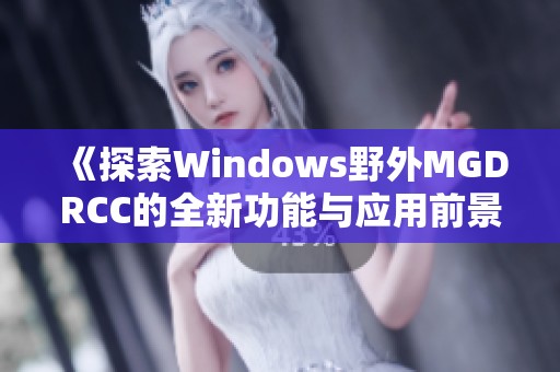 《探索Windows野外MGDRCC的全新功能与应用前景》