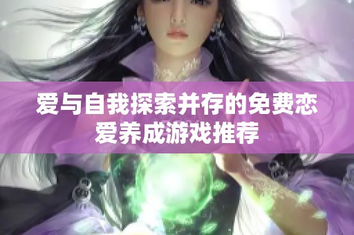爱与自我探索并存的免费恋爱养成游戏推荐