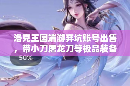洛克王国端游弃坑账号出售，带小刀屠龙刀等极品装备