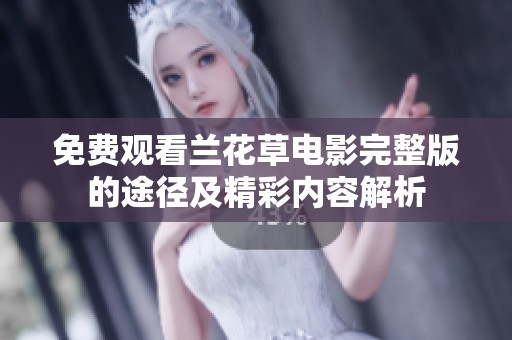 免费观看兰花草电影完整版的途径及精彩内容解析